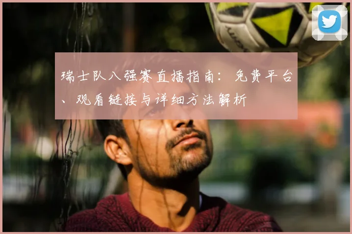 瑞士队八强赛直播指南:免费平台、观看链接与详细方法解析